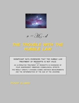 portada The Trouble With the Hubble Law: Significant data evidences that the Hubble Law treatment of redshifts is not valid. (en Inglés)