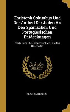 portada Christoph Columbus Und Der Antheil Der Juden An Den Spanischen Und Portugiesischen Entdeckungen: Nach Zum Theil Ungedruckten Quellen Bearbeitet (in German)