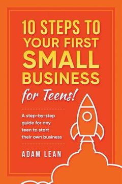 portada 10 Steps to Your First Small Business (For Teens): A step-by-step guide for any teen to start their own business (in English)