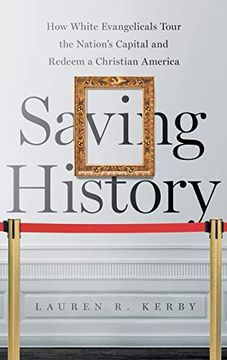portada Saving History: How White Evangelicals Tour the Nation's Capital and Redeem a Christian America (Where Religion Lives) (in English)