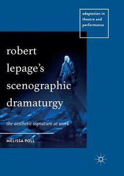 portada Robert Lepage's Scenographic Dramaturgy: The Aesthetic Signature at Work