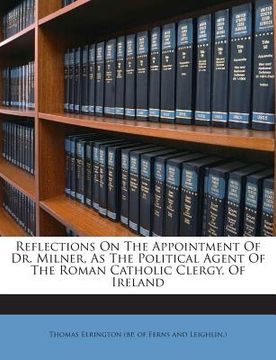 portada Reflections on the Appointment of Dr. Milner, as the Political Agent of the Roman Catholic Clergy, of Ireland (en Inglés)