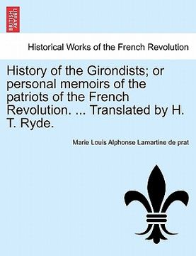 portada history of the girondists; or personal memoirs of the patriots of the french revolution. ... translated by h. t. ryde. (en Inglés)