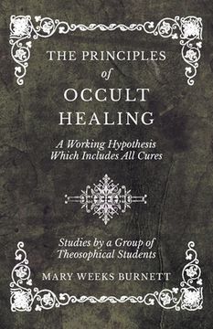portada The Principles of Occult Healing - A Working Hypothesis Which Includes All Cures - Studies by a Group of Theosophical Students (in English)