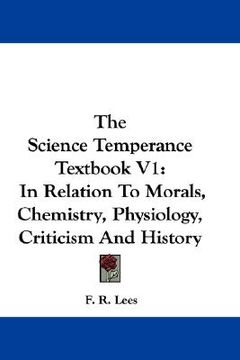 portada the science temperance textbook v1: in relation to morals, chemistry, physiology, criticism and history (en Inglés)