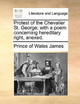 portada protest of the chevalier st. george; with a poem concerning hereditary right, anexed. (en Inglés)