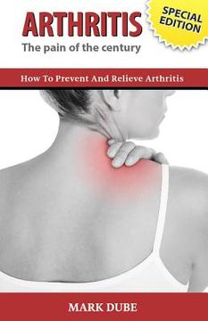 portada Arthritis The Pain of the Century: How To Prevent And Relieve Arthritis (en Inglés)