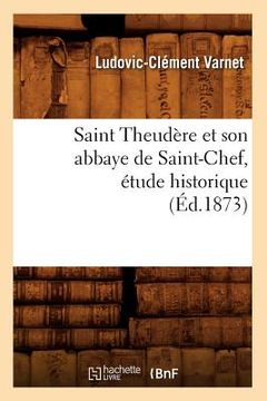 portada Saint Theudère Et Son Abbaye de Saint-Chef, Étude Historique (Éd.1873) (en Francés)