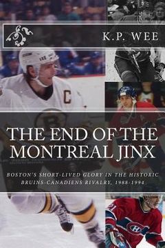 portada The End of the Montreal Jinx: Boston's Short-Lived Glory in the Historic Bruins-Canadiens Rivalry, 1988-1994 (in English)
