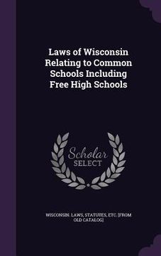 portada Laws of Wisconsin Relating to Common Schools Including Free High Schools
