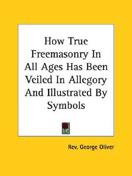 portada how true freemasonry in all ages has been veiled in allegory and illustrated by symbols (en Inglés)