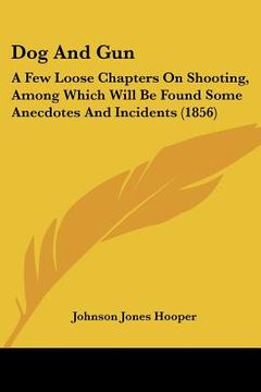 portada dog and gun: a few loose chapters on shooting, among which will be found some anecdotes and incidents (1856) (en Inglés)