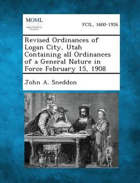 portada Revised Ordinances of Logan City, Utah Containing All Ordinances of a General Nature in Force February 15, 1908 (en Inglés)