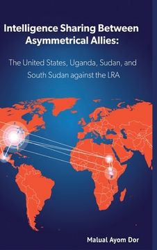 portada Intelligence Sharing Between Asymmetrical Allies: The US, Uganda, Sudan, and South Sudan Against the LRA (en Inglés)