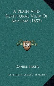 portada a plain and scriptural view of baptism (1853) a plain and scriptural view of baptism (1853) (en Inglés)