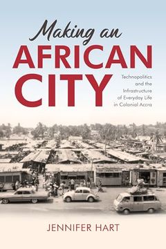 portada Making an African City: Technopolitics and the Infrastructure of Everyday Life in Colonial Accra (en Inglés)