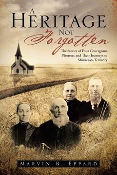 portada A Heritage Not Forgotten: The Stories of Four Courageous Pioneers and Their Journeys to Minnesota Territory (en Inglés)