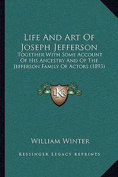 portada life and art of joseph jefferson: together with some account of his ancestry and of the jefferson family of actors (1893)