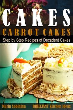 portada Cakes: Carrot Cakes. Step by Step Recipes of Decadent Cake. (en Inglés)