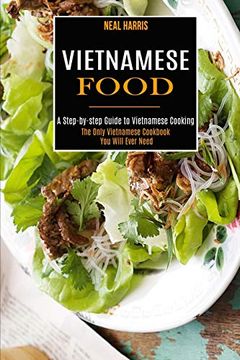 portada Vietnamese Food: A Step-By-Step Guide to Vietnamese Cooking (The Only Vietnamese Cookbook you Will Ever Need) (en Inglés)