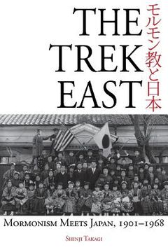 portada The Trek East: Mormonism Meets Japan, 1901-1968 (in English)
