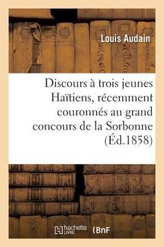 portada Discours À Trois Jeunes Haïtiens, Récemment Couronnés Au Grand Concours de la Sorbonne (in French)