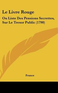 portada le livre rouge: ou liste des pensions secrettes, sur le tresor public (1790) (en Inglés)