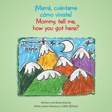 portada ¡Mamá, cuéntame cómo viniste!: Mommy, tell me, how you got here? (in English)