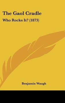 portada the gaol cradle: who rocks it? (1873) (en Inglés)