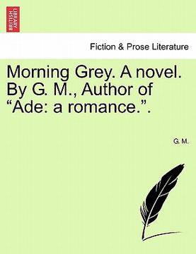 portada morning grey. a novel. by g. m., author of "ade: a romance.." (en Inglés)