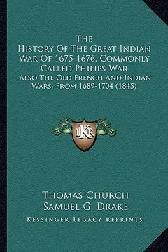 portada the history of the great indian war of 1675-1676, commonly called philips war: also the old french and indian wars, from 1689-1704 (1845) (en Inglés)