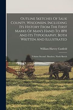portada Outline Sketches of Sauk County, Wisconsin, Including its History From the First Marks of Man's Hand to 1891 and its Typography, Both Written and Illustrated: Volume Second: Baraboo, Ninth Sketch (en Inglés)