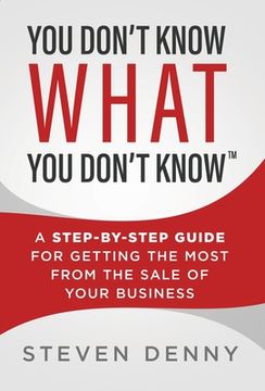 portada You Don't Know What You Don't Know: A Step-by-Step Guide For Getting the Most From the Sale of Your Business (en Inglés)