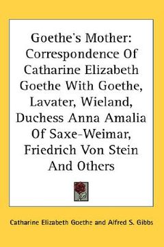 portada goethe's mother: correspondence of catharine elizabeth goethe with goethe, lavater, wieland, duchess anna amalia of saxe-weimar, friedr (en Inglés)