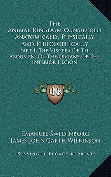 portada the animal kingdom considered anatomically, physically and philosophically: part i, the viscera of the abdomen; or the organs of the interior region (en Inglés)