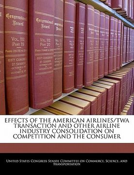 portada effects of the american airlines/twa transaction and other airline industry consolidation on competition and the consumer (in English)
