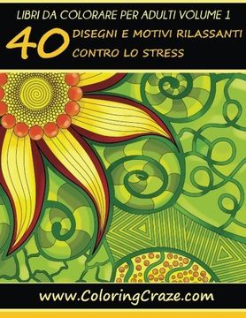 Libro Libri da Colorare per Adulti Volume 1: 40 Disegni e Motivi Rilassanti  contro lo Stress, Serie di Lib De ColoringCraze - Buscalibre