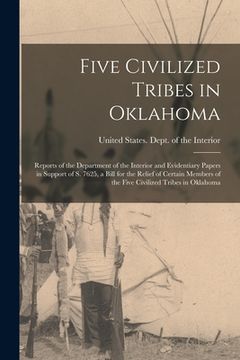 portada Five Civilized Tribes in Oklahoma: Reports of the Department of the Interior and Evidentiary Papers in Support of S. 7625, a Bill for the Relief of Ce