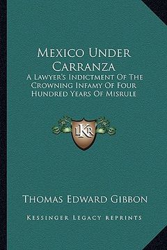 portada mexico under carranza: a lawyer's indictment of the crowning infamy of four hundred years of misrule (en Inglés)