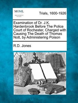 portada examination of dr. j.k. hardenbrook before the police court of rochester, charged with causing the death of thomas nott, by administering poison (en Inglés)