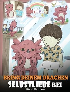 portada Bring deinem Drachen Selbstliebe bei: (Train Your Dragon To Love Himself) Ein Drachenbuch, das Kindern positive Selbstbekräftigungen gibt. Eine süße K (in German)