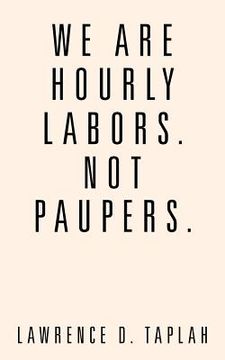 portada We Are Hourly Labors. Not Paupers. (en Inglés)