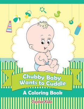 portada Chubby Baby Wants to Cuddle (A Coloring Book) (en Inglés)