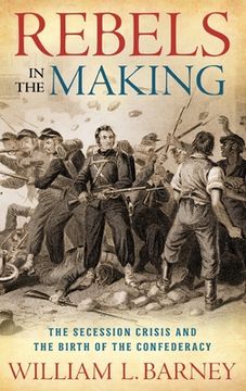 portada Rebels in the Making: The Secession Crisis and the Birth of the Confederacy (en Inglés)