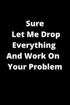 portada Sure, Let Me Drop Everything And Work On Your Problem (en Inglés)