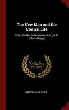 portada The New Man and the Eternal Life: Notes On the Reiterated Amens [In St. John's Gospel] (en Inglés)