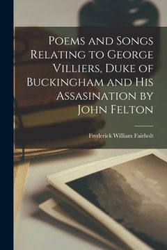 portada Poems and Songs Relating to George Villiers, Duke of Buckingham and His Assasination by John Felton (en Inglés)