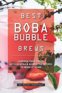 portada Best Boba Bubble Brews: Surprise Your Senses With 40 Boba Bubble tea Recipes to Make at Home (in English)