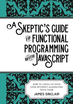 portada A skeptic's guide to functional programming with JavaScript: How to level up your code without alienating your team (in English)