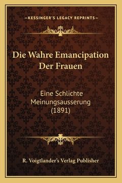 portada Die Wahre Emancipation Der Frauen: Eine Schlichte Meinungsausserung (1891) (en Alemán)